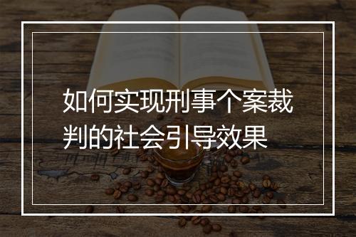 如何实现刑事个案裁判的社会引导效果