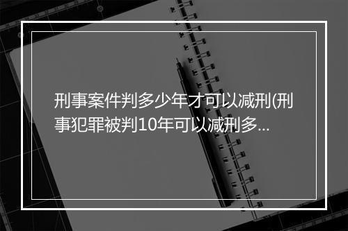刑事案件判多少年才可以减刑(刑事犯罪被判10年可以减刑多少年)