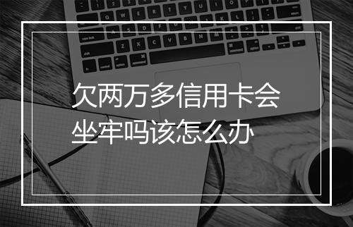欠两万多信用卡会坐牢吗该怎么办