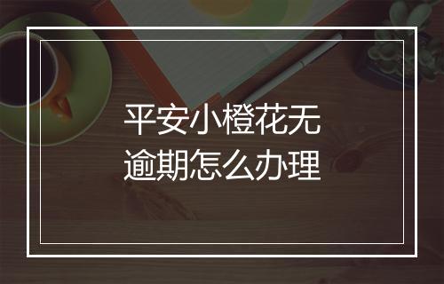 平安小橙花无逾期怎么办理
