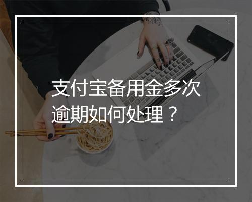 支付宝备用金多次逾期如何处理？