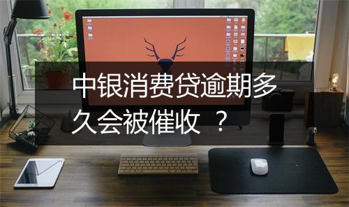 中银消费贷逾期多久会被催收 ？
