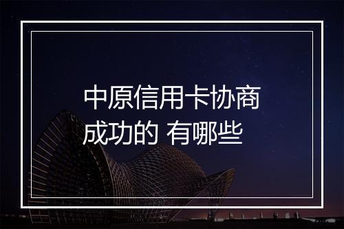 中原信用卡协商成功的 有哪些