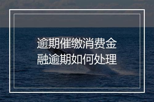 逾期催缴消费金融逾期如何处理