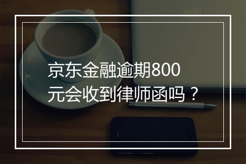 京东金融逾期800元会收到律师函吗？
