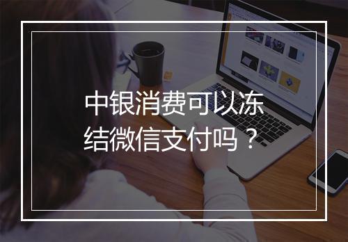 中银消费可以冻结微信支付吗？