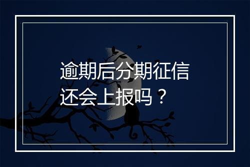 逾期后分期征信还会上报吗？