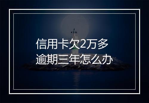 信用卡欠2万多逾期三年怎么办