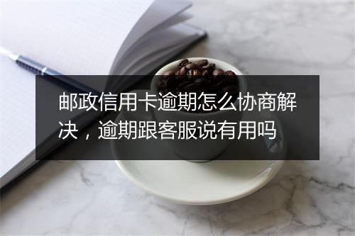 邮政信用卡逾期怎么协商解决，逾期跟客服说有用吗