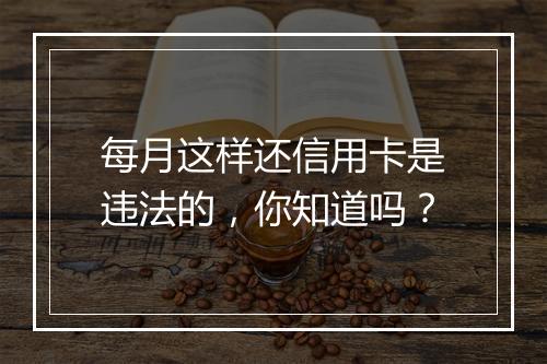 每月这样还信用卡是违法的，你知道吗？