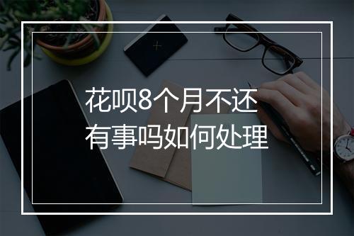 花呗8个月不还有事吗如何处理