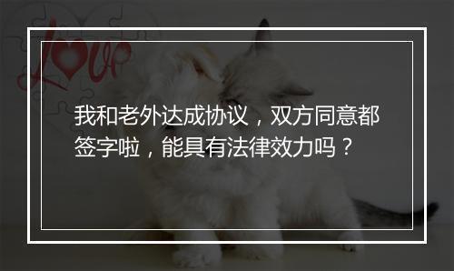 我和老外达成协议，双方同意都签字啦，能具有法律效力吗？
