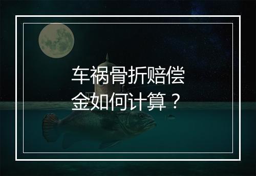 车祸骨折赔偿金如何计算？