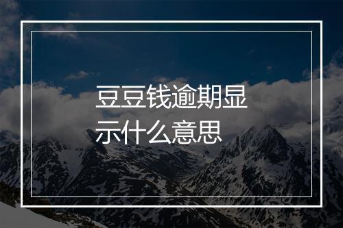豆豆钱逾期显示什么意思