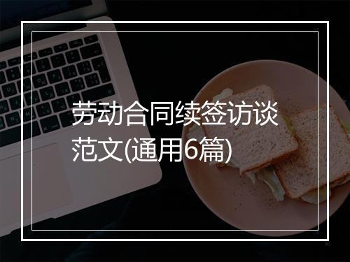 劳动合同续签访谈范文(通用6篇)