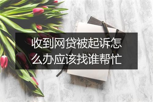收到网贷被起诉怎么办应该找谁帮忙