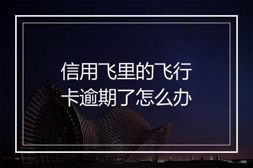 信用飞里的飞行卡逾期了怎么办
