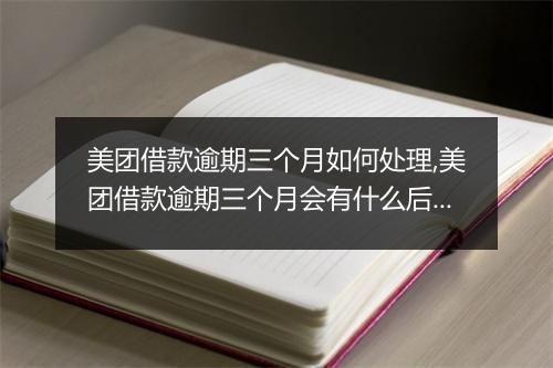 美团借款逾期三个月如何处理,美团借款逾期三个月会有什么后果