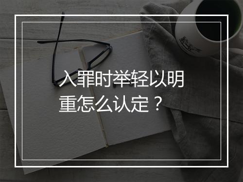 入罪时举轻以明重怎么认定？