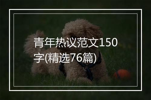 青年热议范文150字(精选76篇)