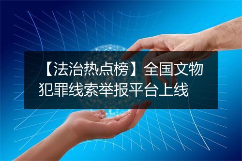 【法治热点榜】全国文物犯罪线索举报平台上线