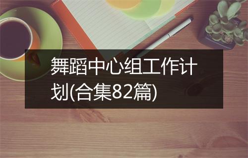 舞蹈中心组工作计划(合集82篇)