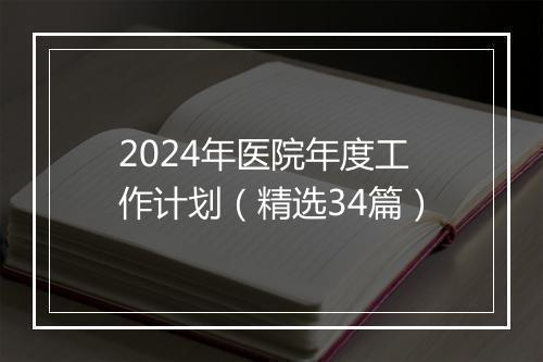 2024年医院年度工作计划（精选34篇）