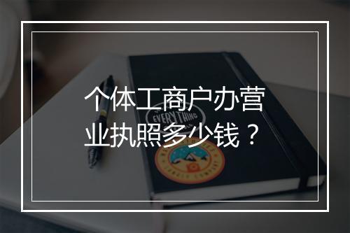 个体工商户办营业执照多少钱？