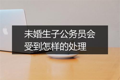 未婚生子公务员会受到怎样的处理
