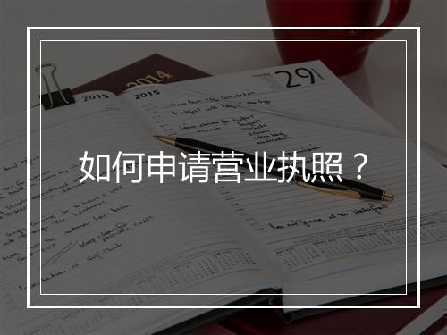 如何申请营业执照？