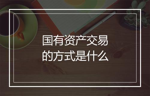 国有资产交易的方式是什么