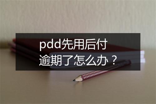 pdd先用后付逾期了怎么办？