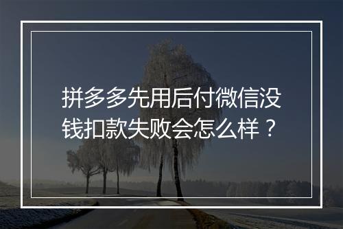 拼多多先用后付微信没钱扣款失败会怎么样？