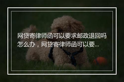 网贷寄律师函可以要求邮政退回吗怎么办，网贷寄律师函可以要求邮政退回吗