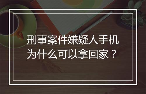 刑事案件嫌疑人手机为什么可以拿回家？