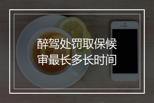 醉驾处罚取保候审最长多长时间