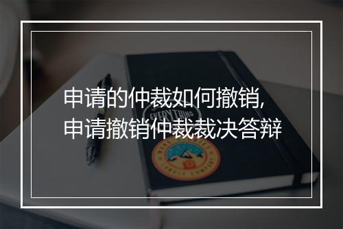 申请的仲裁如何撤销,申请撤销仲裁裁决答辩