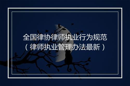 全国律协律师执业行为规范（律师执业管理办法最新）