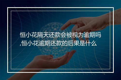 恒小花隔天还款会被视为逾期吗,恒小花逾期还款的后果是什么