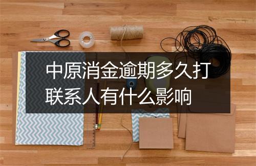 中原消金逾期多久打联系人有什么影响