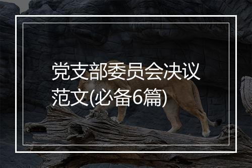党支部委员会决议范文(必备6篇)