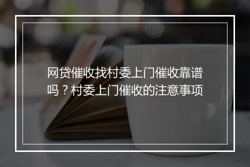 网贷催收找村委上门催收靠谱吗？村委上门催收的注意事项