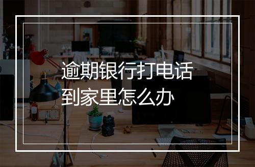 逾期银行打电话到家里怎么办