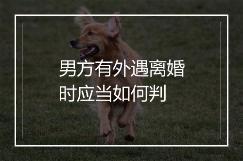 男方有外遇离婚时应当如何判
