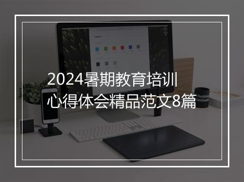 2024暑期教育培训心得体会精品范文8篇
