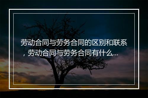 劳动合同与劳务合同的区别和联系，劳动合同与劳务合同有什么联系