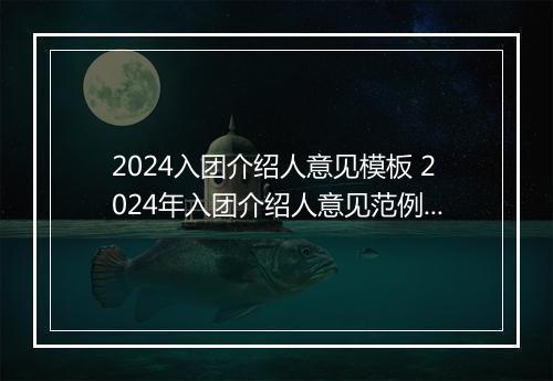 2024入团介绍人意见模板 2024年入团介绍人意见范例欣赏精品合集11篇