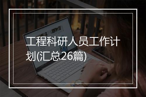 工程科研人员工作计划(汇总26篇)