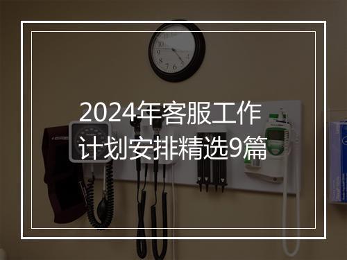 2024年客服工作计划安排精选9篇