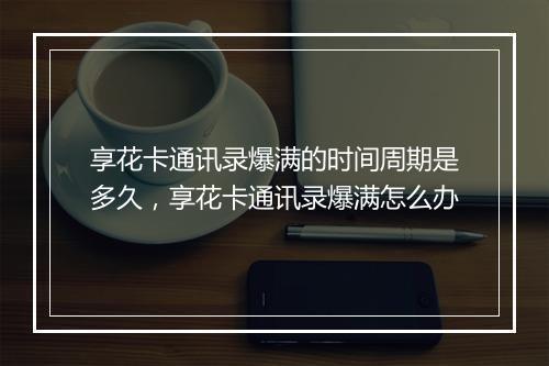 享花卡通讯录爆满的时间周期是多久，享花卡通讯录爆满怎么办